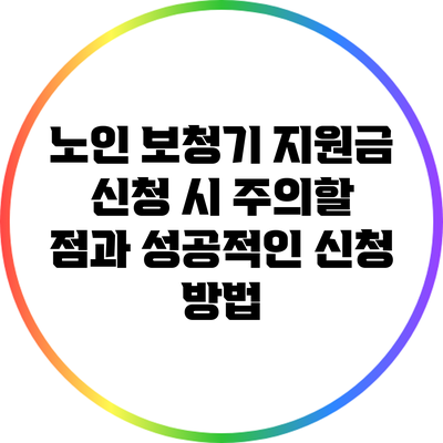 노인 보청기 지원금 신청 시 주의할 점과 성공적인 신청 방법