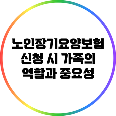 노인장기요양보험 신청 시 가족의 역할과 중요성
