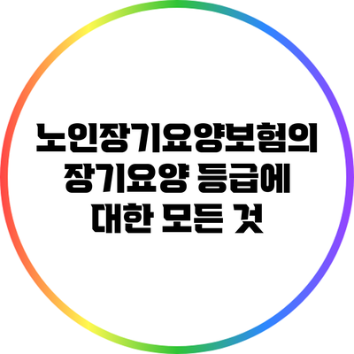 노인장기요양보험의 장기요양 등급에 대한 모든 것