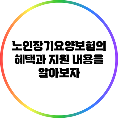 노인장기요양보험의 혜택과 지원 내용을 알아보자