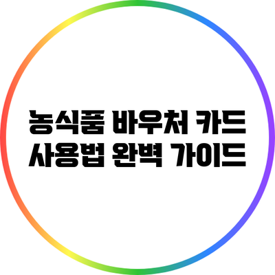 농식품 바우처 카드 사용법 완벽 가이드