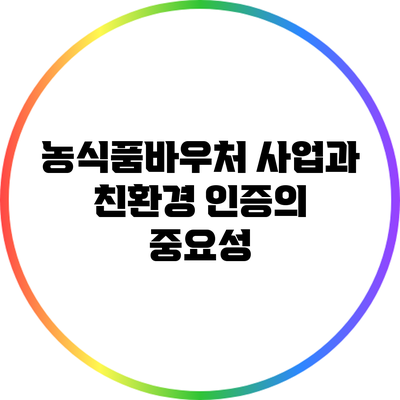 농식품바우처 사업과 친환경 인증의 중요성