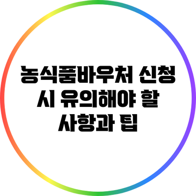 농식품바우처 신청 시 유의해야 할 사항과 팁