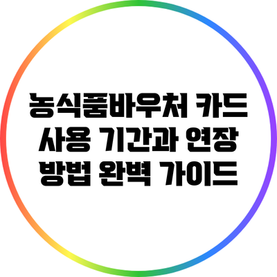 농식품바우처 카드 사용 기간과 연장 방법 완벽 가이드