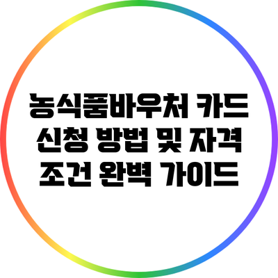 농식품바우처 카드 신청 방법 및 자격 조건 완벽 가이드