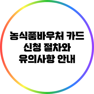 농식품바우처 카드 신청 절차와 유의사항 안내
