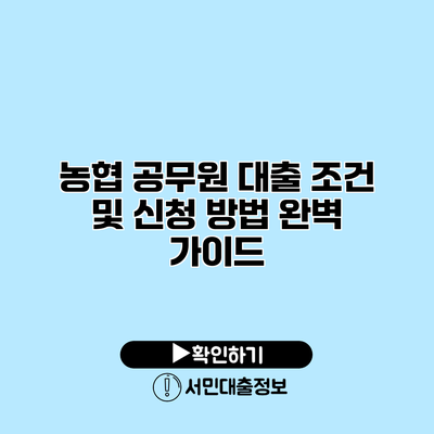 농협 공무원 대출 조건 및 신청 방법 완벽 가이드