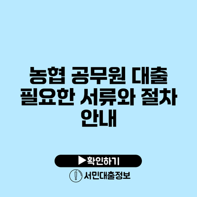농협 공무원 대출: 필요한 서류와 절차 안내