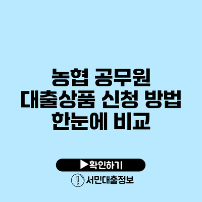농협 공무원 대출상품: 신청 방법 한눈에 비교