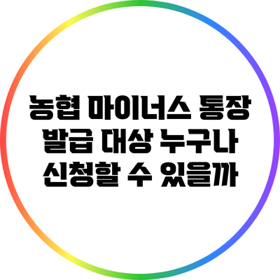 농협 마이너스 통장 발급 대상: 누구나 신청할 수 있을까?