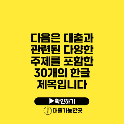 다음은 대출과 관련된 다양한 주제를 포함한 30개의 한글 제목입니다
