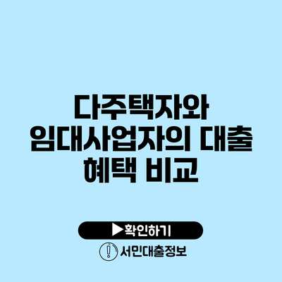 다주택자와 임대사업자의 대출 혜택 비교
