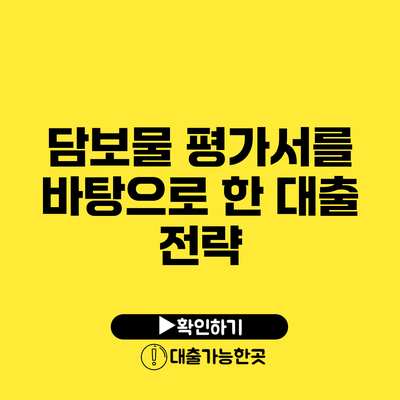 담보물 평가서를 바탕으로 한 대출 전략