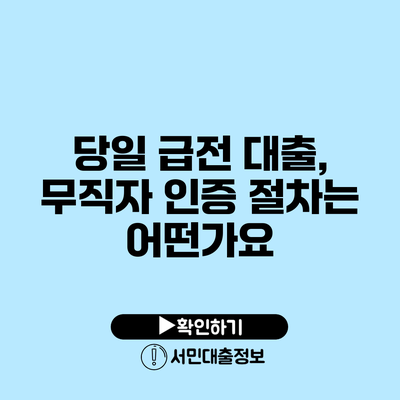 당일 급전 대출, 무직자 인증 절차는 어떤가요?