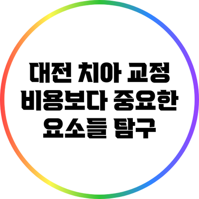 대전 치아 교정 비용보다 중요한 요소들 탐구
