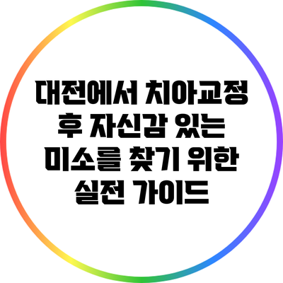 대전에서 치아교정 후 자신감 있는 미소를 찾기 위한 실전 가이드