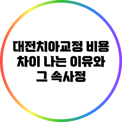 대전치아교정 비용 차이 나는 이유와 그 속사정