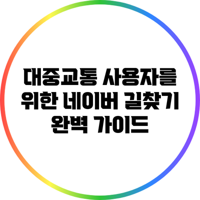 대중교통 사용자를 위한 네이버 길찾기 완벽 가이드