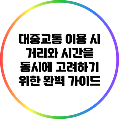 대중교통 이용 시 거리와 시간을 동시에 고려하기 위한 완벽 가이드