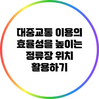 대중교통 이용의 효율성을 높이는 정류장 위치 활용하기