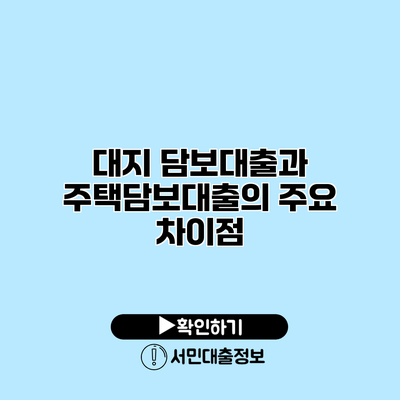 대지 담보대출과 주택담보대출의 주요 차이점