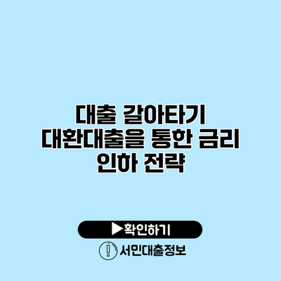 대출 갈아타기: 대환대출을 통한 금리 인하 전략