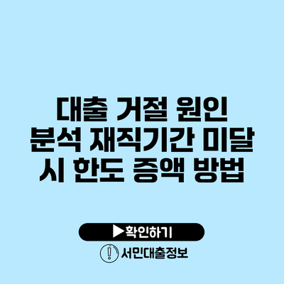 대출 거절 원인 분석: 재직기간 미달 시 한도 증액 방법