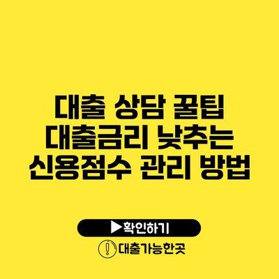 대출 상담 꿀팁 대출금리 낮추는 신용점수 관리 방법