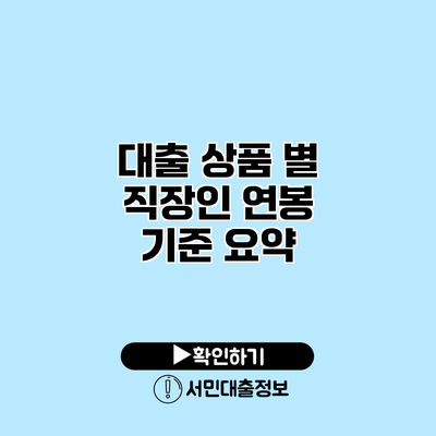 대출 상품 별 직장인 연봉 기준 요약
