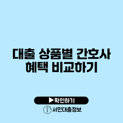 대출 상품별 간호사 혜택 비교하기