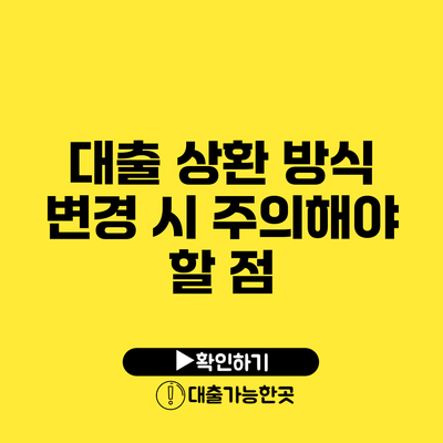 대출 상환 방식 변경 시 주의해야 할 점