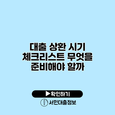 대출 상환 시기 체크리스트: 무엇을 준비해야 할까?