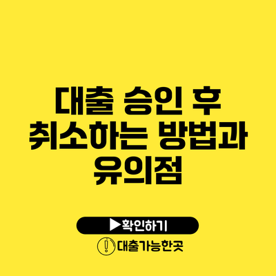대출 승인 후 취소하는 방법과 유의점