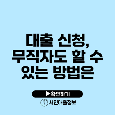 대출 신청, 무직자도 할 수 있는 방법은?