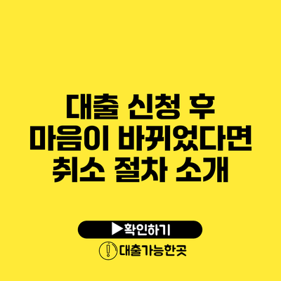 대출 신청 후 마음이 바뀌었다면? 취소 절차 소개