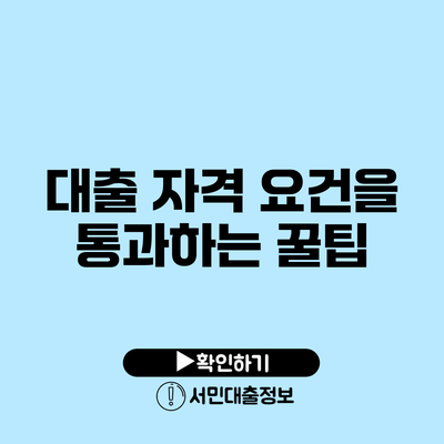 대출 자격 요건을 통과하는 꿀팁