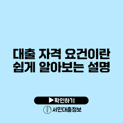 대출 자격 요건이란? 쉽게 알아보는 설명