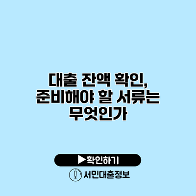 대출 잔액 확인, 준비해야 할 서류는 무엇인가?