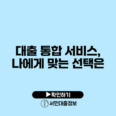 대출 통합 서비스, 나에게 맞는 선택은?