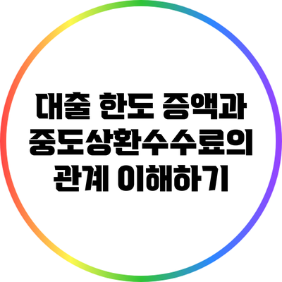 대출 한도 증액과 중도상환수수료의 관계 이해하기