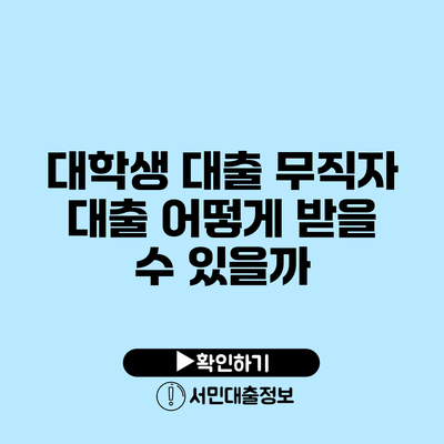 대학생 대출: 무직자 대출 어떻게 받을 수 있을까?
