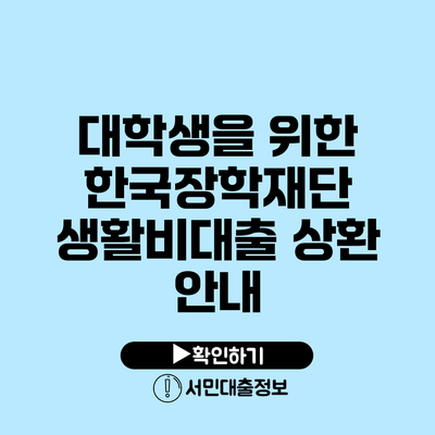 대학생을 위한 한국장학재단 생활비대출 상환 안내