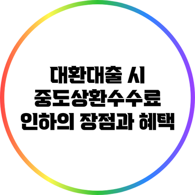 대환대출 시 중도상환수수료 인하의 장점과 혜택