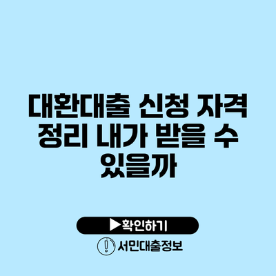 대환대출 신청 자격 정리: 내가 받을 수 있을까?