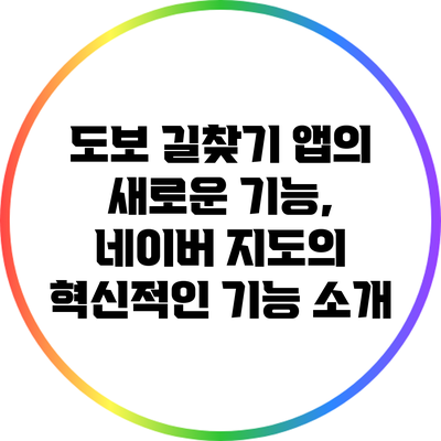 도보 길찾기 앱의 새로운 기능, 네이버 지도의 혁신적인 기능 소개