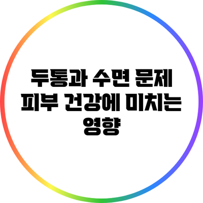 두통과 수면 문제: 피부 건강에 미치는 영향