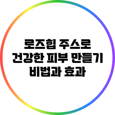 로즈힙 주스로 건강한 피부 만들기: 비법과 효과