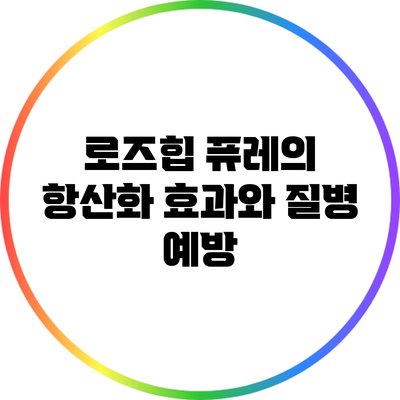 로즈힙 퓨레의 항산화 효과와 질병 예방