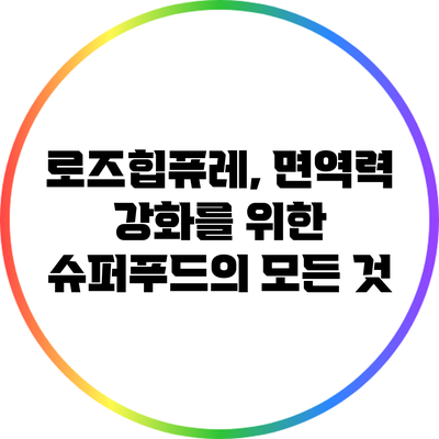 로즈힙퓨레, 면역력 강화를 위한 슈퍼푸드의 모든 것