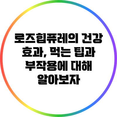 로즈힙퓨레의 건강 효과, 먹는 팁과 부작용에 대해 알아보자
